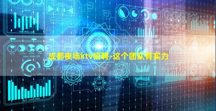 成都夜场ktv招聘-这个团队有实力